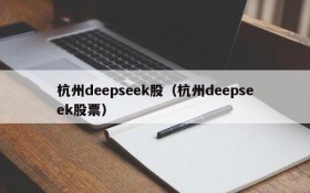 杭州deepseek股（杭州deepseek股票）