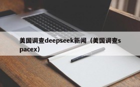 美国调查deepseek新闻（美国调查spacex）