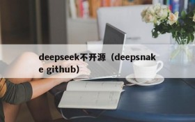 deepseek不开源(deepsnake github)
