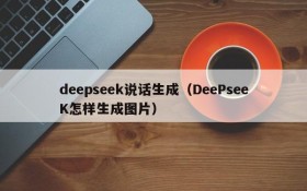 deepseek说话生成（DeePseeK怎样生成图片）
