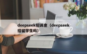 deepseek招调查(deepseek招留学生吗)