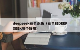 deepseek豆包正版(豆包和DEEPSEEK哪个好用)
