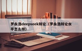 罗永浩deepseek辩论（罗永浩辩论水平怎么样）