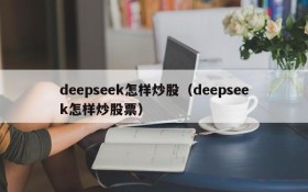 deepseek怎样炒股（deepseek怎样炒股票）
