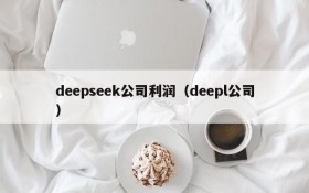 deepseek公司利润（deepl公司）