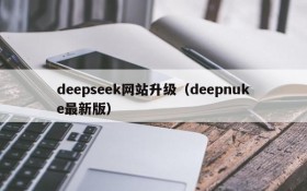 deepseek网站升级（deepnuke最新版）