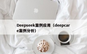 Deepseek案例应用(deepcare案例分析)