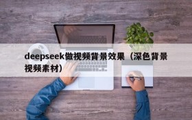 deepseek做视频背景效果（深色背景视频素材）