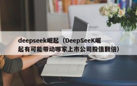 deepseek崛起（DeepSeeK崛起有可能带动哪家上市公司股值翻倍）