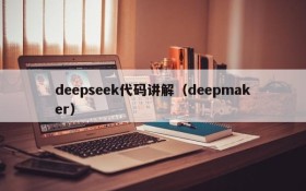 deepseek代码讲解（deepmaker）