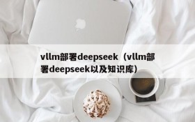 vllm部署deepseek（vllm部署deepseek以及知识库）