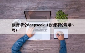 欧洲评论deepseek(欧洲评论嫦娥6号)
