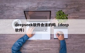 deepseek软件合法的吗（deep 软件）