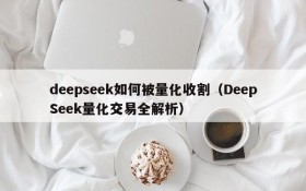 deepseek如何被量化收割（DeepSeek量化交易全解析）