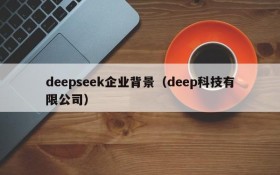 deepseek企业背景（deep科技有限公司）