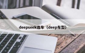 deepseek选车(deep车型)