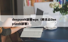 deepseek部署wps(腾讯云DeepSeek部署)