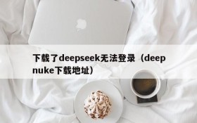 下载了deepseek无法登录（deepnuke下载地址）