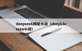 deepseek网址小说(deepbluesea小说)