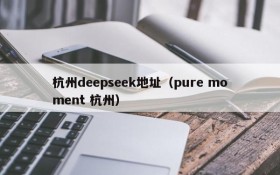 杭州deepseek地址（pure moment 杭州）