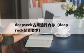 deepseek占用运行内存(deep rock配置要求)