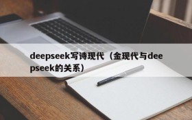 deepseek写诗现代(金现代与deepseek的关系)