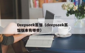 Deepseek蒸馏(deepseek蒸馏版本有哪些)