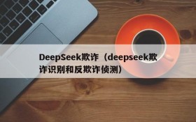 DeepSeek欺诈（deepseek欺诈识别和反欺诈侦测）
