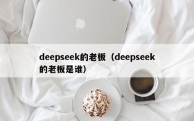 deepseek的老板（deepseek的老板是谁）