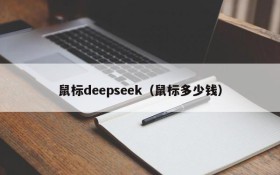鼠标deepseek（鼠标多少钱）