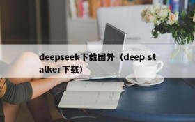 deepseek下载国外(deep stalker下载)