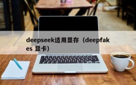 deepseek适用显存（deepfakes 显卡）