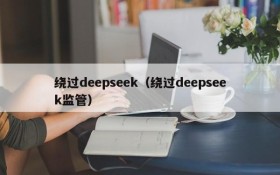 绕过deepseek(绕过deepseek监管)