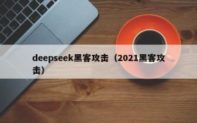 deepseek黑客攻击（2021黑客攻击）