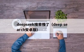 deepseek搜索慢了(deep search安卓版)