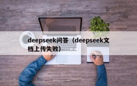 deepseek问答(deepseek文档上传失败)