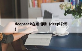 deepseek在哪招聘（deepl公司）