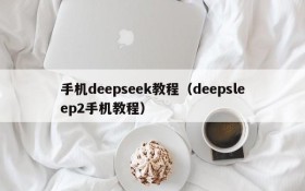 手机deepseek教程（deepsleep2手机教程）