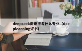 deepseek需要报考什么专业(deeplearning证书)