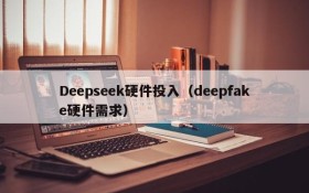 Deepseek硬件投入(deepfake硬件需求)