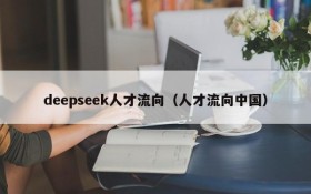 deepseek人才流向（人才流向中国）