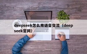 deepseek怎么用语音交流(deepseek官网)