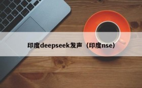 印度deepseek发声（印度nse）