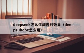 deepseek怎么生成视频效果(deepsukebe怎么用)