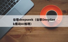 谷歌deepseek（谷歌DeepSeek推动AI推理）
