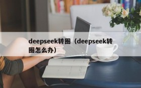 deepseek转圈（deepseek转圈怎么办）