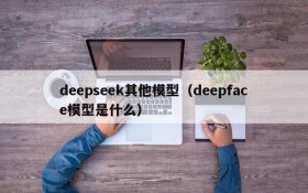 deepseek其他模型(deepface模型是什么)