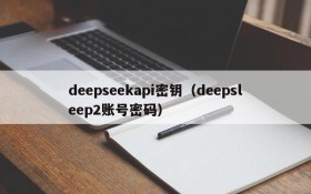 deepseekapi密钥(deepsleep2账号密码)