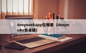 deepseekapp在哪里（deepnuke安卓版）