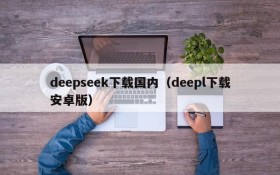 deepseek下载国内（deepl下载安卓版）
